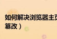 如何解决浏览器主页被篡改（防止浏览器主页篡改）