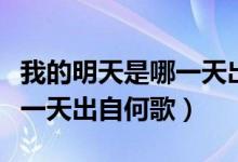我的明天是哪一天出自什么歌（我的明天是哪一天出自何歌）