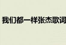 我们都一样张杰歌词（我们都一样歌词全文）