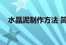 水晶泥制作方法 简单（水晶泥制作方法）