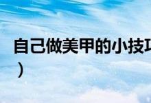 自己做美甲的小技巧（自己给自己做美甲技巧）
