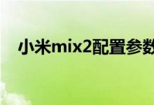 小米mix2配置参数（是你喜欢的参数吗）