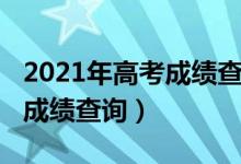 2021年高考成绩查询入口官网（2021年高考成绩查询）