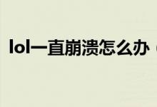 lol一直崩溃怎么办（lol一直崩溃解决方法）