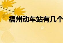 福州动车站有几个站（福州动车站个数）