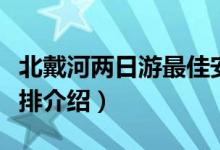 北戴河两日游最佳安排（北戴河两日游最佳安排介绍）