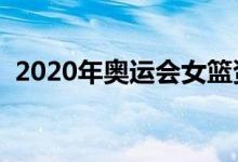 2020年奥运会女篮资格赛赛程（比赛时间）