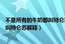 不是所有的牛奶都叫特仑苏是什么意思（不是所有的牛奶都叫特仑苏解释）