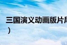 三国演义动画版片尾曲（三国演义动画版简介）