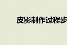 皮影制作过程步骤图解（皮影制作）