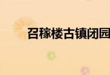 召稼楼古镇闭园通知（召稼楼古镇）