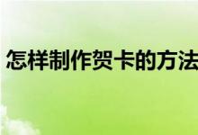 怎样制作贺卡的方法和步骤（怎样制作贺卡）