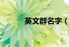 英文群名字（英文群名字集锦）
