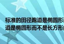 标准的田径跑道是椭圆形而不是长方形的呢（标准的田径跑道是椭圆形而不是长方形的呢）