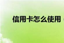 信用卡怎么使用（信用卡使用的方法）
