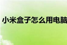小米盒子怎么用电脑刷机（小米盒子怎么用）