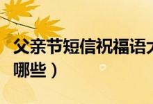 父亲节短信祝福语大全（父亲节短信祝福语有哪些）