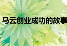 马云创业成功的故事简短（马云的励志名言）