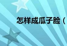 怎样成瓜子脸（变成瓜子脸的方法）