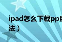 ipad怎么下载pp助手（ipad下载pp助手方法）