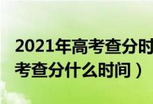 2021年高考查分时间是什么时候（2021年高考查分什么时间）