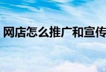 网店怎么推广和宣传（网店如何推广和宣传）