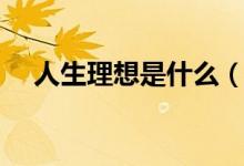 人生理想是什么（人生理想指的是什么）