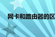 网卡和路由器的区别（可以了解这八点）