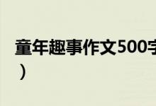 童年趣事作文500字（有关童年趣事作文范文）