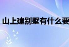 山上建别墅有什么要求（了解一下别墅起源）