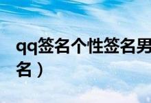 qq签名个性签名男（受欢迎的qq男生个性签名）