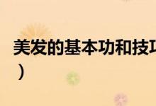 美发的基本功和技巧（学理发的基本功有哪些）