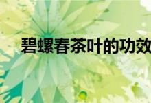 碧螺春茶叶的功效（碧螺春茶叶的作用）