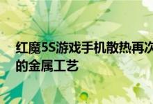 红魔5S游戏手机散热再次升级 首次采用世界上导热率最高的金属工艺