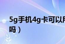 5g手机4g卡可以用吗（5g手机4g卡可以用吗）