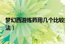 梦幻西游炼药用几个比较好（梦幻西游炼药提高成功率的方法）