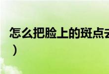 怎么把脸上的斑点去掉（怎么消除脸上的斑点）