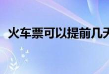 火车票可以提前几天买（提前28天可以买）