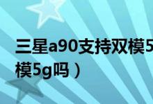三星a90支持双模5g吗（简介三星a90支持双模5g吗）