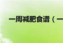 一周减肥食谱（一周减肥食谱是怎样的）