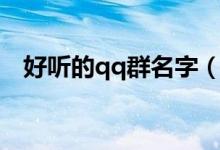 好听的qq群名字（好听的qq群名字大全）