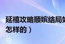 延禧攻略顺嫔结局如何（延禧攻略顺嫔结局是怎样的）