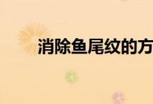 消除鱼尾纹的方法（怎么去鱼尾纹）
