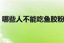 哪些人不能吃鱼胶粉（什么人不能吃鱼胶粉）