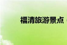 福清旅游景点（快点收藏起来吧）
