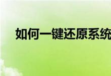 如何一键还原系统（电脑如何一键还原）
