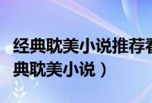 经典耽美小说推荐看了三年（推荐看三年的经典耽美小说）