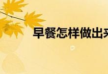 早餐怎样做出来（分别都有什么）