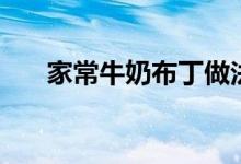 家常牛奶布丁做法（牛奶布丁怎么做）