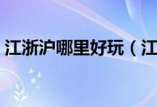 江浙沪哪里好玩（江浙沪有那些好玩的地方）